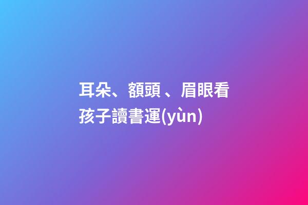 耳朵、額頭、眉眼看孩子讀書運(yùn)